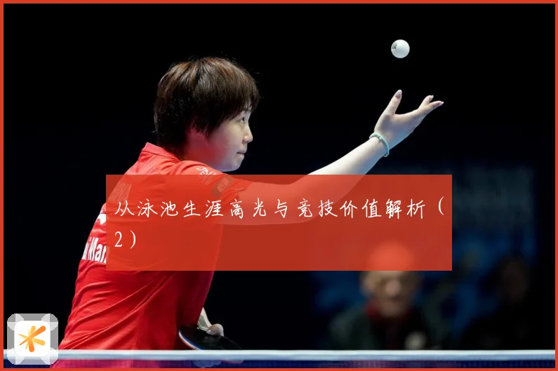 从泳池生涯高光与竞技价值解析（2）