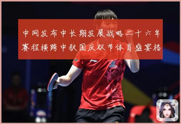 中网发布中长期发展战略二十六年赛程横跨中秋国庆双节体育盛宴格赛场观察