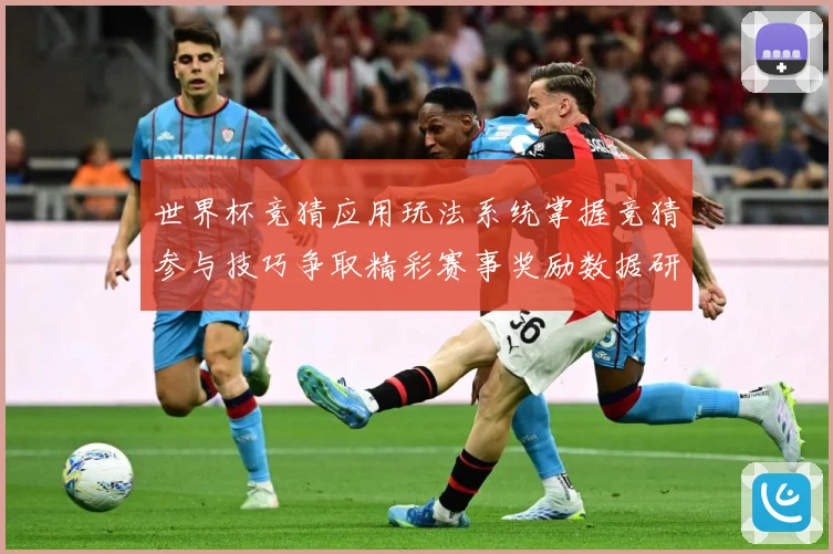 世界杯竞猜应用玩法系统掌握竞猜参与技巧争取精彩赛事奖励数据研判
