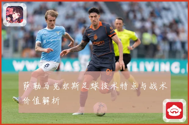 萨勒马克尔斯足球技术特点与战术价值解析