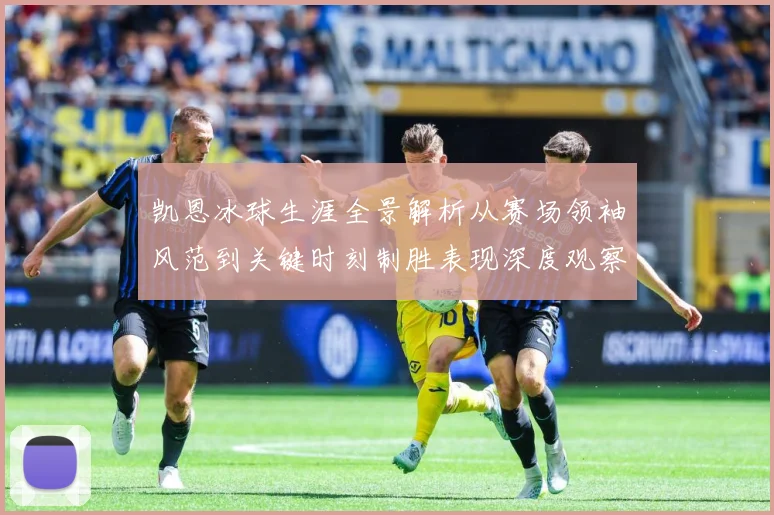 凯恩冰球生涯全景解析从赛场领袖风范到关键时刻制胜表现深度观察