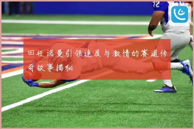 田径诺曼引领速度与激情的赛道传奇故事揭秘