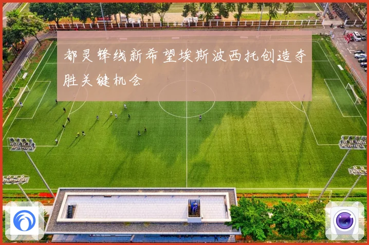 都灵锋线新希望埃斯波西托创造夺胜关键机会