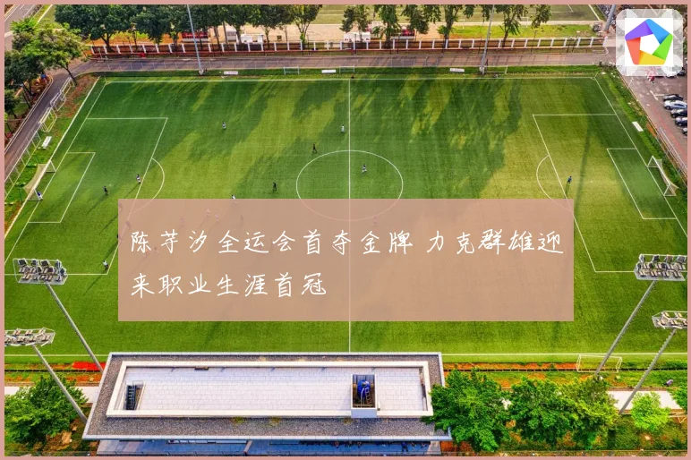 陈芋汐全运会首夺金牌 力克群雄迎来职业生涯首冠