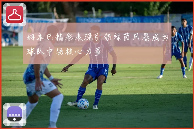 姆本巴精彩表现引领绿茵风暴成为球队中场核心力量