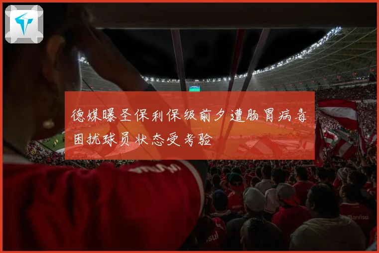 德媒曝圣保利保级前夕遭肠胃病毒困扰球员状态受考验