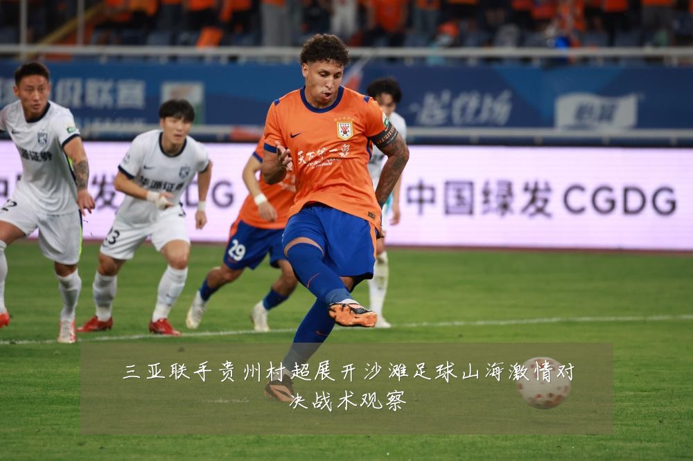 三亚联手贵州村超展开沙滩足球山海激情对决战术观察