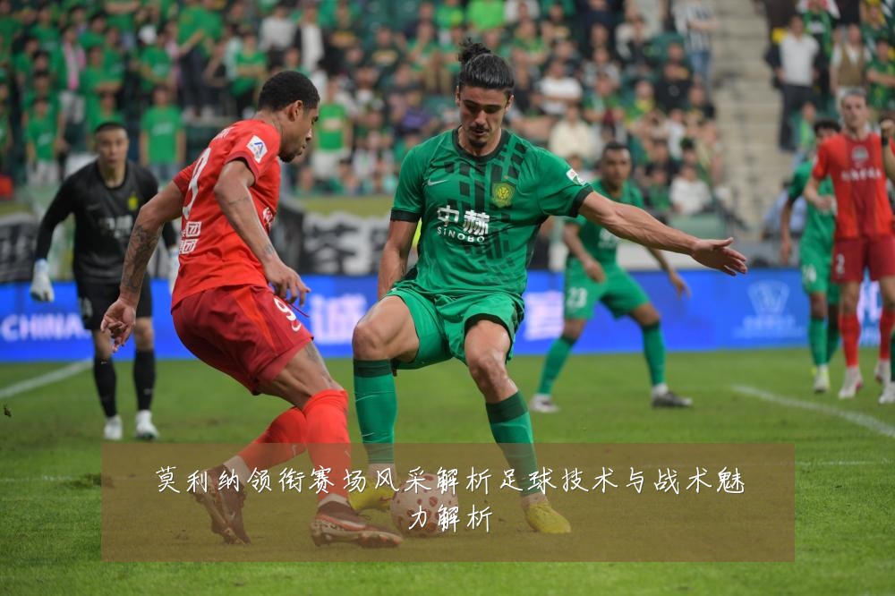 莫利纳领衔赛场风采解析足球技术与战术魅力解析
